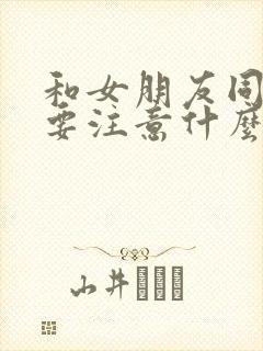 和女朋友同居需要注意什么