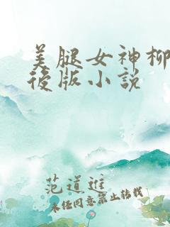 美腿女神柳茜改后版小说