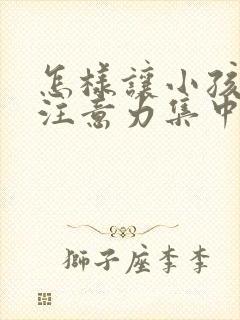 怎样让小孩上课注意力集中