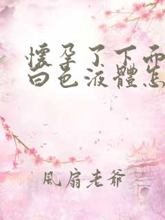 怀孕了下面流出白色液体怎么回事