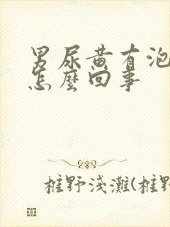 男尿黄有泡沫是怎么回事