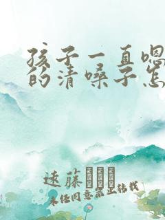 孩子一直嗯嗯嗯的清嗓子怎么回事