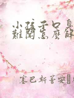 小孩子口臭出气难闻怎么解决