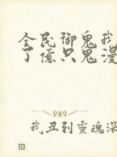 全民御鬼我契约了亿只鬼漫画