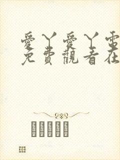 爱丫爱丫电视剧免费观看在线观看西瓜