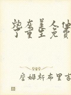 炮灰美人他不干了重生免费阅读全文