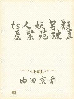 ts人妖另类国产紫苑被直男