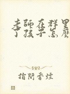 老师在群里表扬了孩子怎么说