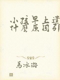 小孩早上遗尿是什么原因引起的