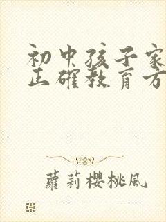 初中孩子家长的正确教育方式