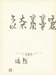 多大宝宝晚上可以不用穿尿不湿