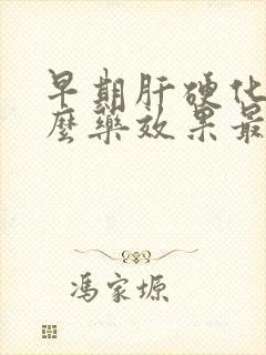 早期肝硬化吃什么药效果最好