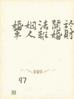 婚姻法关于退役军人离婚财产分配