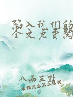 陷入我们的热恋全文免费阅读最新