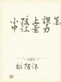 小孩上课怎么集中注意力