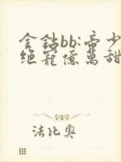 金钻bb:帝少绝宠亿万甜妻