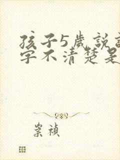 孩子5岁说话吐字不清楚是什么原因