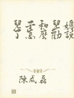 儿子和儿媳吵架了怎么劝说