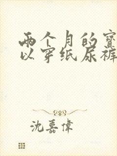 两个月的宝宝可以穿纸尿裤吗