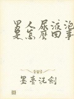 男人尿液泡沫多是怎么回事