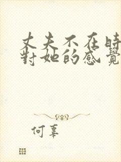 丈夫不在时公公对她的感觉