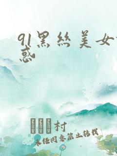 91黑丝美女诱惑