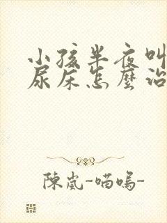 小孩半夜叫不醒尿床怎么治疗