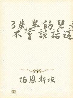 3岁半的儿童还不会说话这正常