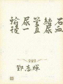 输尿管结石手术后一直尿血正常吗