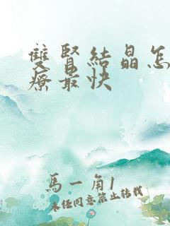 双肾结晶怎么治疗最快