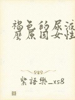 褐色的尿液是什么原因女性