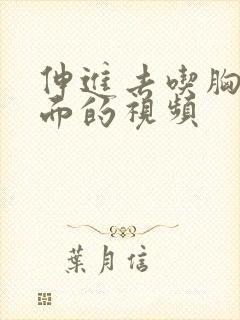 伸进去吃胸摸下面的视频