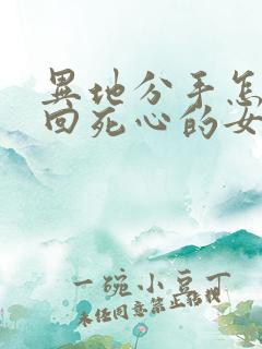 异地分手怎么挽回死心的女朋友