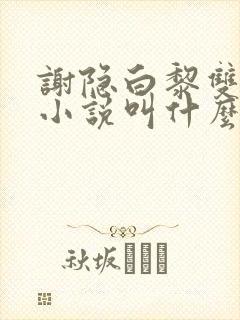 谢隐白黎双男主小说叫什么名字