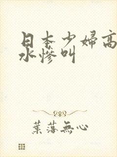 日本少妇高潮喷水惨叫