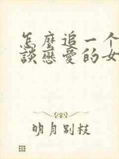 怎么追一个不想谈恋爱的女生