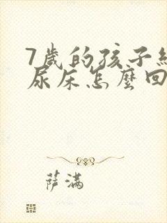 7岁的孩子经常尿床怎么回事