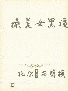 操美女黑逼视频