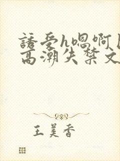 诱受h嗯啊巨肉高潮失禁文