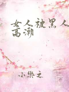 女人被黑人操出高潮