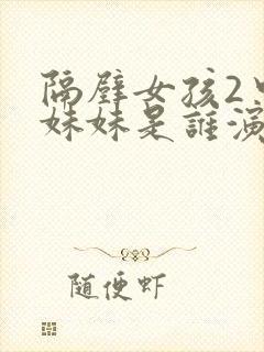 隔壁女孩2中的妹妹是谁演的