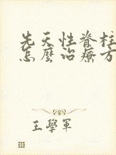 先天性脊柱弯曲怎么治疗方法