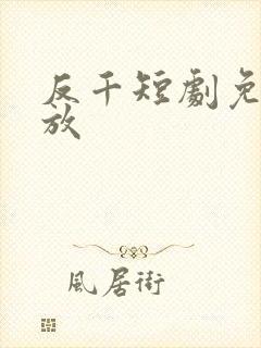 反千短剧免费播放
