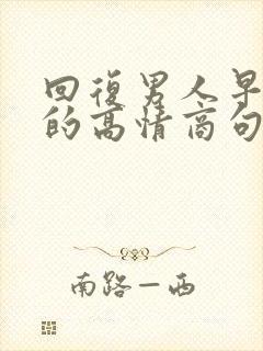 回复男人早上好的高情商句子