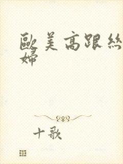 欧美高跟丝袜熟妇