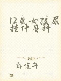 12岁女孩尿床挂什么科