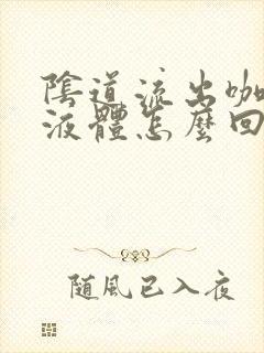 阴道流出咖啡色液体怎么回事