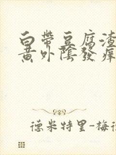 白带豆腐渣状发黄外阴发痒是什么原因