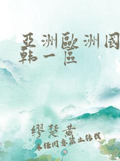 亚洲欧洲国产日韩一区