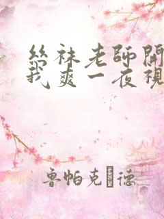 丝袜老师开腿让我爽一夜视频